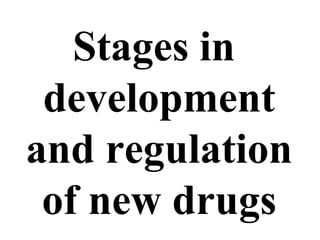 Stages in
development
and regulation
of new drugs
 