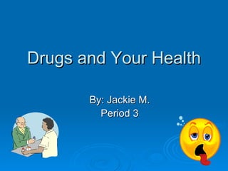 Drugs and Your Health By: Jackie M. Period 3 