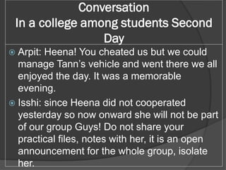 Conversation
In a college among students Second
Day
 Arpit: Heena! You cheated us but we could
manage Tann’s vehicle and ...