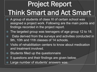 Project Report
Think Smart and Act Smart
 A group of students of class XI of certain school was
assigned a project work. ...