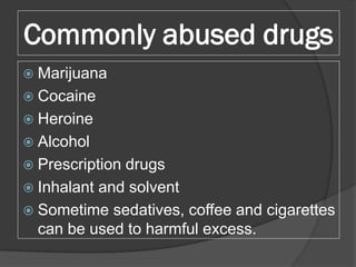 Commonly abused drugs
 Marijuana
 Cocaine
 Heroine
 Alcohol
 Prescription drugs
 Inhalant and solvent
 Sometime sed...