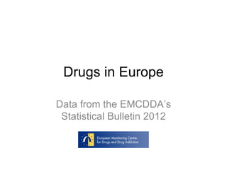 Drugs in Europe

Data from the EMCDDA’s
 Statistical Bulletin 2012
 