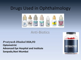 Drugs Used in Ophthalmology
Anti-Biotics
𝑷𝒓𝒂𝒕𝒚𝒖𝒔𝒉 𝑫𝒉𝒂𝒌𝒂𝒍 DOA,FO
Optometrist
Advanced Eye Hospital and Institute
Sanpada,Navi Mumbai
 