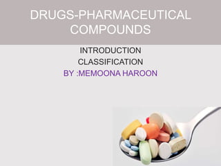 INTRODUCTION
CLASSIFICATION
BY :MEMOONA HAROON
DRUGS-PHARMACEUTICAL
COMPOUNDS
 