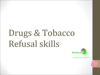 Drugs & Tobacco
Refusal skills
              http://biodeluna.wordpress.com
 