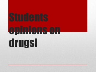 Students
opinions on
drugs!

 