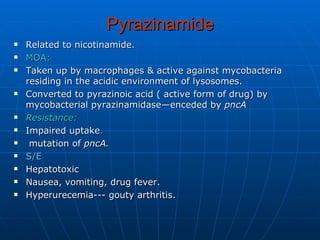 Pyrazinamide <ul><li>Related to nicotinamide. </li></ul><ul><li>MOA: </li></ul><ul><li>Taken up by macrophages & active ag...