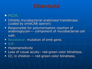Ethambutol <ul><li>MOA: </li></ul><ul><li>Inhibits mycobacterial arabinosyl transferase.(coded by embCAB operon)  </li></u...