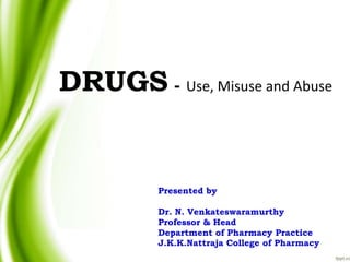 DRUGS - Use, Misuse and Abuse
Presented by
Dr. N. Venkateswaramurthy
Professor & Head
Department of Pharmacy Practice
J.K.K.Nattraja College of Pharmacy
 