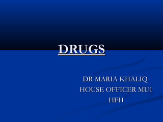 DRUGS
DR MARIA KHALIQ
HOUSE OFFICER MU1
HFH

 