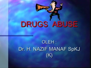 DRUGS ABUSEDRUGS ABUSE
OLEH :OLEH :
Dr. H. NAZIF MANAF SpKJDr. H. NAZIF MANAF SpKJ
(K)(K)
 