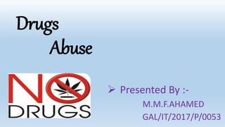 Drugs
Abuse
 Presented By :-
M.M.F.AHAMED
GAL/IT/2017/P/0053
 