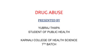 DRUG ABUSE
PRESENTED BY
YUBRAJ THAPA
STUDENT OF PUBLIC HEALTH
KARNALI COLLEGE OF HEALTH SCIENCE
7TH BATCH
 