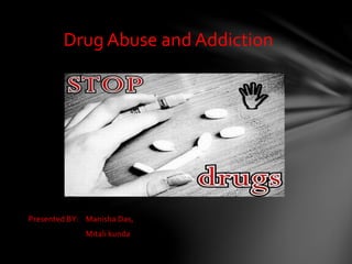 Presented BY: Manisha Das,
Mitali kunda
Drug Abuse and Addiction
 