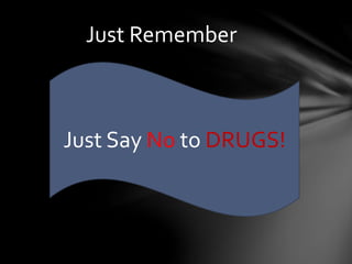 Just Remember
Just Say No to DRUGS!
 