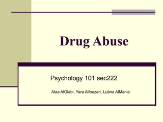 Drug Abuse
Psychology 101 sec222
Alaa AlOlabi, Yara Alfouzan, Lubna AlManie
 
