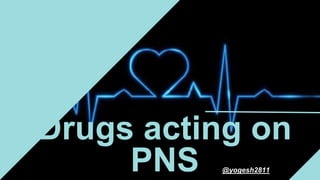 Drugs acting on
PNS @yogesh2811
 