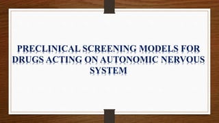 PRECLINICAL SCREENING MODELS FOR
DRUGS ACTING ON AUTONOMIC NERVOUS
SYSTEM
 