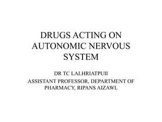 DRUGS ACTING ON
AUTONOMIC NERVOUS
SYSTEM
DR TC LALHRIATPUII
ASSISTANT PROFESSOR, DEPARTMENT OF
PHARMACY, RIPANS AIZAWL
 