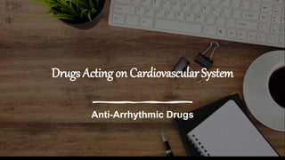 Drugs Acting on Cardiovascular System
Anti-Arrhythmic Drugs
 