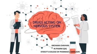DRUGS ACTING ON
NERVOUS SYSTEM
ARCHANA CHAVHAN
M.PHARM (QA)
KYDSCT’S COLLEGE OF PHARMACY, SAKEGAON
 