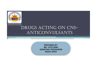 DRUGS ACTING ON CNS-
ANTICONVULSANTS
ANTICONVULSANTS
PREPARED BY:
MS. JYOTI RANI
ASSISTANT PROFESSOR
BUEST,SPES
 