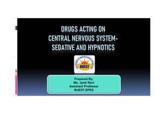DRUGS ACTING ON
CENTRAL NERVOUS SYSTEM-
SEDATIVE AND HYPNOTICS
Prepared By:
Ms. Jyoti Rani
Assistant Professor
BUEST,SPES
 