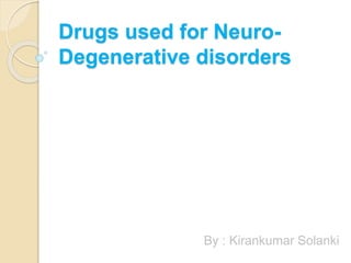 Drugs used for Neuro-
Degenerative disorders
By : Kirankumar Solanki
 