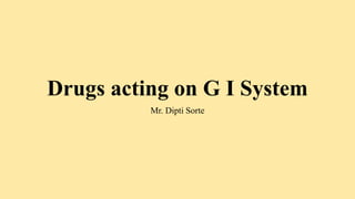 Drugs acting on G I System
Mr. Dipti Sorte
 