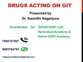 DRUGS ACTING ON GIT
Presented by
Dr. Sannithi Nagarjuna
Coordinator for RIPER-GPAT Cell,
Hyderabad Academy &
Online GPAT Academy
7899107907
9885784793
nagarjunaspharma@gmail.com
 