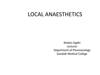 LOCAL ANAESTHETICS
Madan Sigdel
Lecturer
Department of Pharmacology
Gandaki Medical College
 