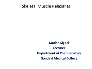 Skeletal Muscle Relaxants
Madan Sigdel
Lecturer
Department of Pharmacology
Gandaki Medical College
 