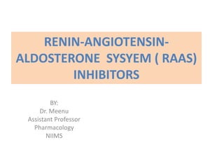 RENIN-ANGIOTENSIN-
ALDOSTERONE SYSYEM ( RAAS)
INHIBITORS
BY:
Dr. Meenu
Assistant Professor
Pharmacology
NIIMS
 
