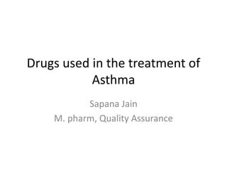 Drugs used in the treatment of
Asthma
Sapana Jain
M. pharm, Quality Assurance
 