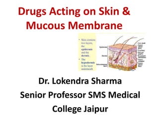 Drugs Acting on Skin &
Mucous Membrane
Dr. Lokendra Sharma
Senior Professor SMS Medical
College Jaipur
 