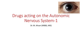 Drugs acting on the Autonomic
Nervous System-1
Dr. M. Ahsan (MBBS, MD)
 