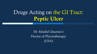 Drugs Acting on the GI Tract:
Peptic Ulcer
Dr. Khalid Ghaznavi
Doctor of Physiotherapy
(USA)
 