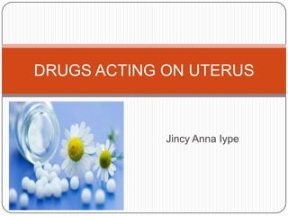 Jincy Anna Iype
DRUGS ACTING ON UTERUS
 