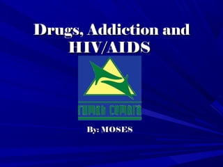 Drugs, Addiction andDrugs, Addiction and
HIV/AIDSHIV/AIDS
By:By: MOSESMOSES
 