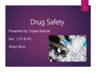 1
Drug Safety
Presented by: Sujata Walode
Msc ( OT & AT)
MGM SBSA
 