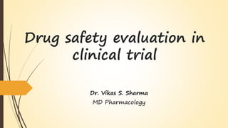 Drug safety evaluation in
clinical trial
Dr. Vikas S. Sharma
MD Pharmacology
 