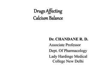 Drugs Affecting
CalciumBalance
Dr. CHANDANE R. D.
Associate Professor
Dept. Of Pharmacology
Lady Hardinge Medical
College New Delhi
 