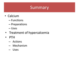 Summary
• Calcium
– Functions
– Preparations
– Uses
• Treatment of hypercalcemia
• PTH
– Actions
– Mechanism
– Uses
 