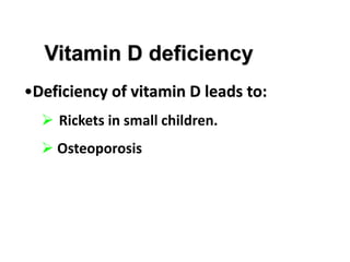 Vitamin D deficiency
•Deficiency of vitamin D leads to:
➢ Rickets in small children.
➢ Osteoporosis
 