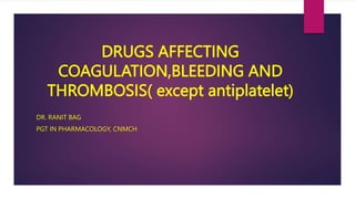 DRUGS AFFECTING
COAGULATION,BLEEDING AND
THROMBOSIS( except antiplatelet)
DR. RANIT BAG
PGT IN PHARMACOLOGY, CNMCH
 