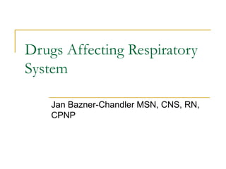 Drugs Affecting Respiratory
System

    Jan Bazner-Chandler MSN, CNS, RN,
    CPNP
 