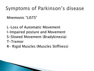 Mnemonic “LISTS”
L-Loss of Automatic Movement
I-Impaired posture and Movement
S-Slowed Movement (Bradykinesia)
T-Tremor
R- Rigid Muscles (Muscles Stiffness)
 