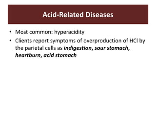 Acid-Related Diseases
• Most common: hyperacidity
• Clients report symptoms of overproduction of HCl by
the parietal cells as indigestion, sour stomach,
heartburn, acid stomach
 