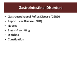 Gastrointestinal Disorders
• Gastroesophageal Reflux Disease (GERD)
• Peptic Ulcer Disease (PUD)
• Nausea
• Emesis/ vomiting
• Diarrhea
• Constipation
 
