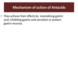 Mechanism of action of Antacids
• They achieve their effects by neutralizing gastric
acid, inhibiting gastric acid secretion or protect
gastric mucosa.
 